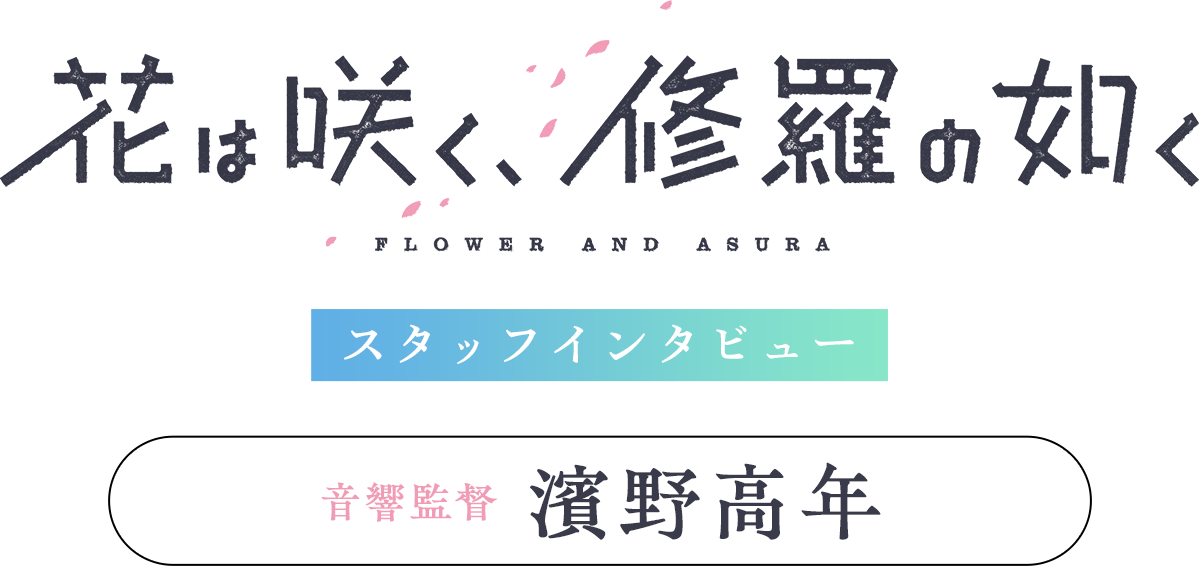 「花は咲く、修羅の如く」スタッフインタビュー【音響監督：濱野高年】