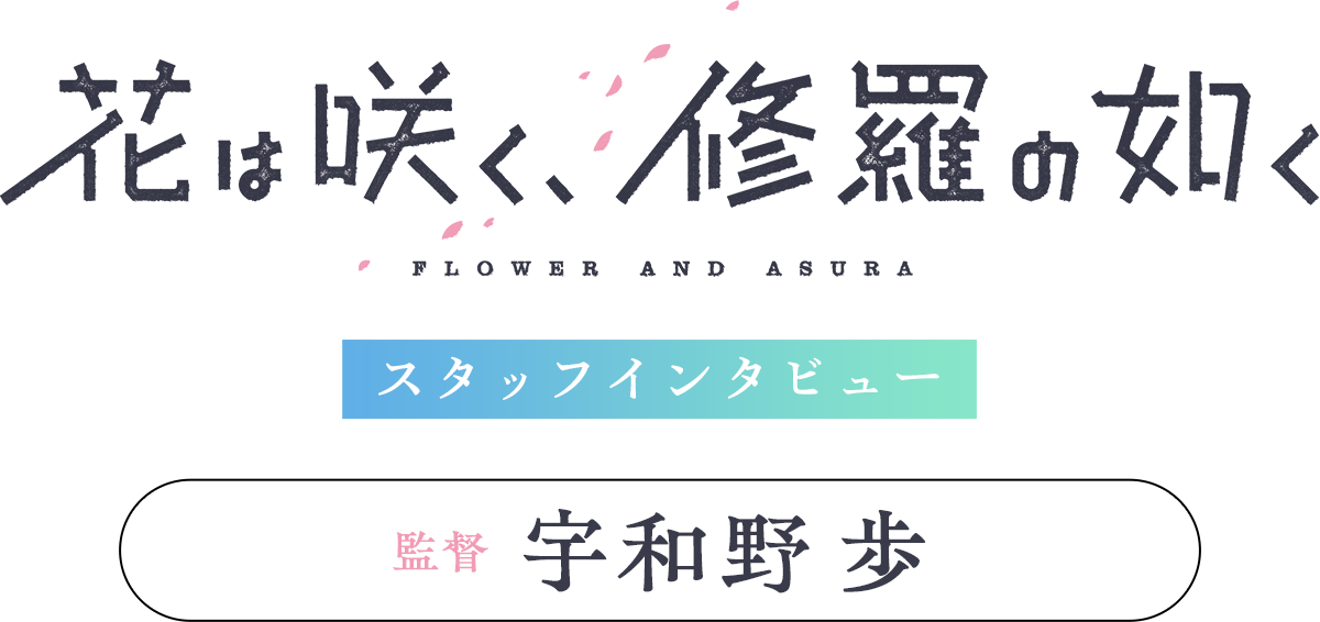 「花は咲く、修羅の如く」スタッフインタビュー【監督：宇和野 歩】